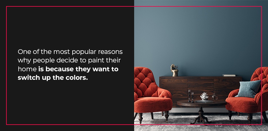 The most popular reason people decide to paint their home is because they want to switch up the colors.