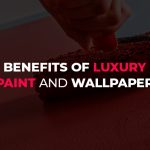 Benefits of Luxury Paint and Wallpaper