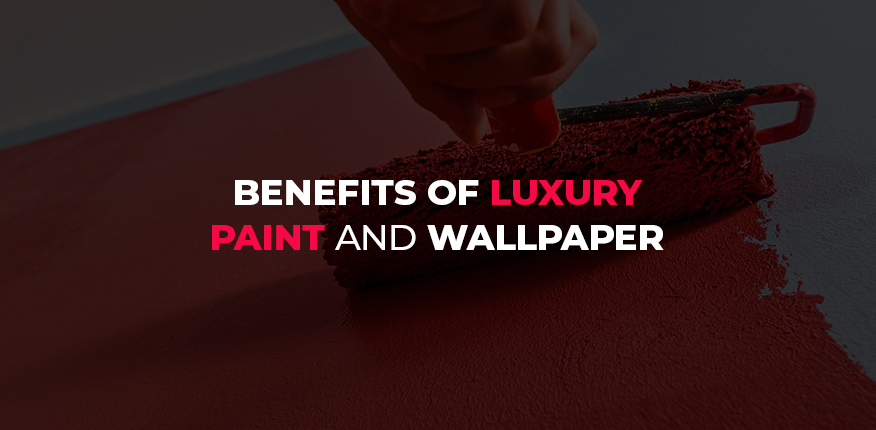 Benefits of Luxury Paint and Wallpaper