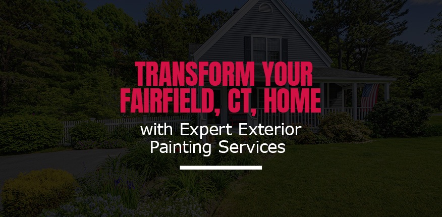Transform Your Fairfield, CT, Home with Expert Exterior Painting Services